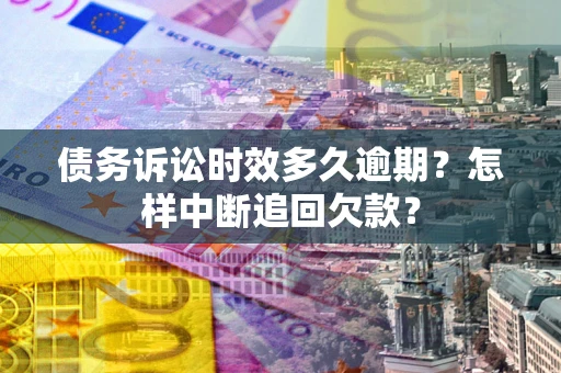 武汉债务诉讼时效多久逾期？怎样中断追回欠款？
