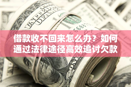 武汉借款收不回来怎么办?如何通过法律途径高效追讨欠款? 武汉借款收不回来怎么办?如何通过法律途径高效追讨欠款?