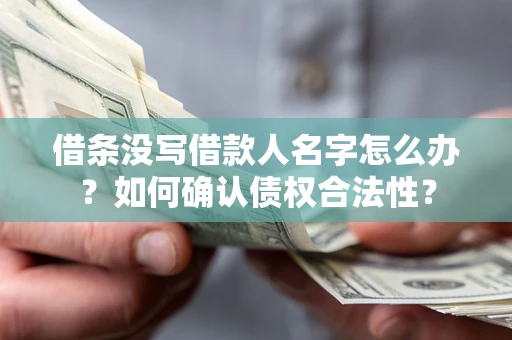 武汉借条没写借款人名字怎么办？如何确认债权合法性？