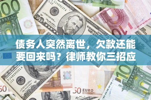 武汉债务人突然离世，欠款还能要回来吗？律师教你三招应对