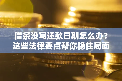 武汉借条没写还款日期怎么办？这些法律要点帮你稳住局面