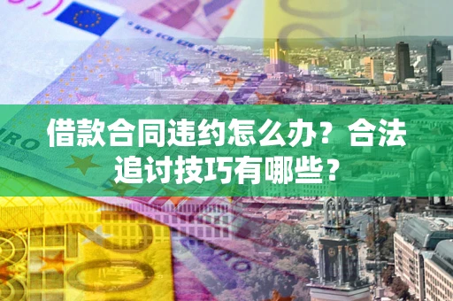 武汉借款合同违约怎么办？合法追讨技巧有哪些？