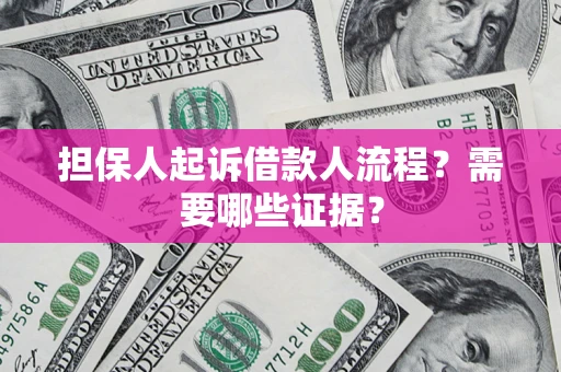 武汉担保人起诉借款人流程?需要哪些证据? 武汉担保人起诉借款人流程?需要哪些证据?