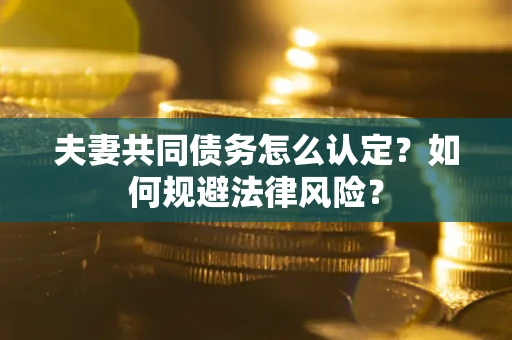 武汉夫妻共同债务怎么认定？如何规避法律风险？