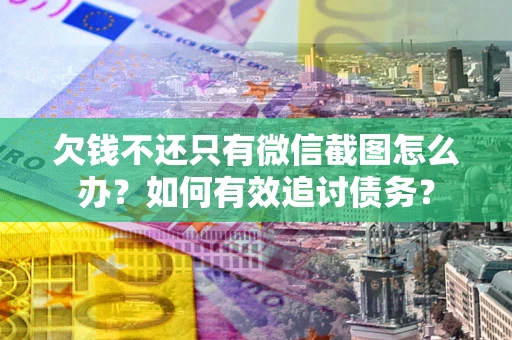武汉欠钱不还只有微信截图怎么办？如何有效追讨债务？