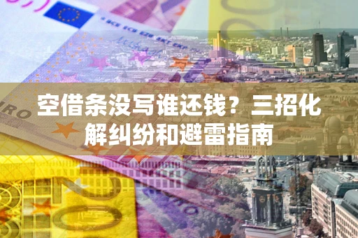 武汉空借条没写谁还钱？三招化解纠纷和避雷指南