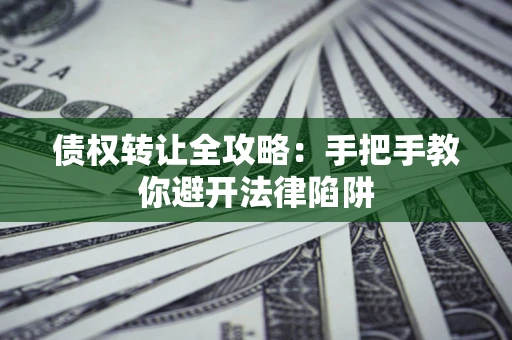 武汉债权转让全攻略：手把手教你避开法律陷阱