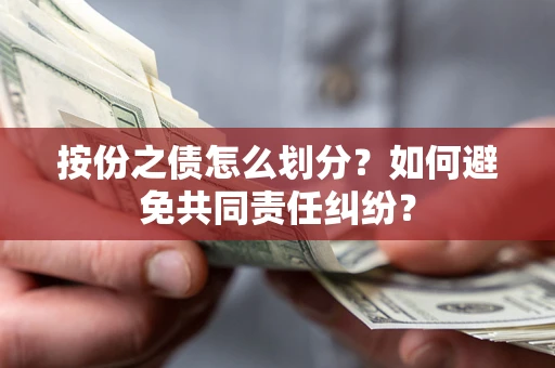武汉按份之债怎么划分？如何避免共同责任纠纷？