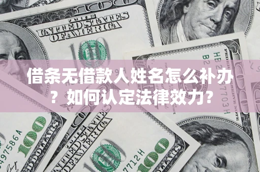 武汉借条无借款人姓名怎么补办？如何认定法律效力？