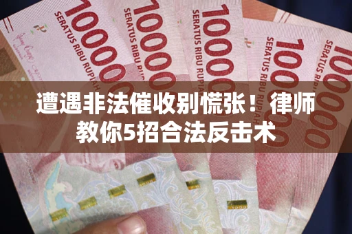 武汉遭遇非法催收别慌张！律师教你5招合法反击术