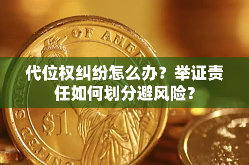 武汉代位权纠纷怎么办？举证责任如何划分避风险？