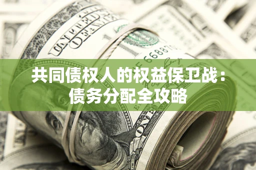 武汉共同债权人的权益保卫战：债务分配全攻略