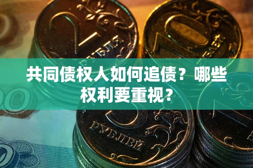 武汉共同债权人如何追债？哪些权利要重视？