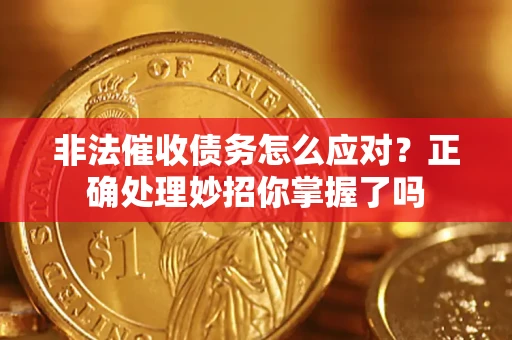 武汉非法催收债务怎么应对？正确处理妙招你掌握了吗