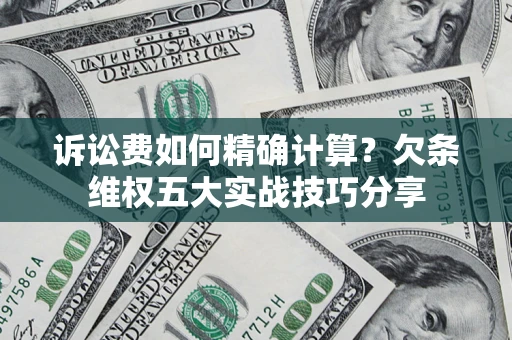 武汉诉讼费如何精确计算？欠条维权五大实战技巧分享