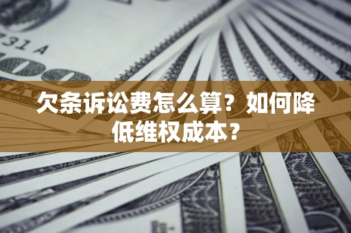 武汉欠条诉讼费怎么算？如何降低维权成本？