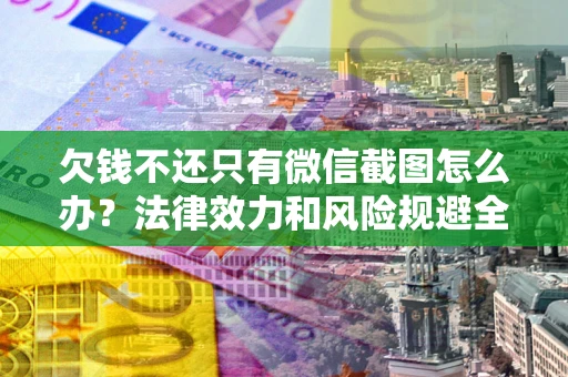 武汉欠钱不还只有微信截图怎么办？法律效力和风险规避全解析