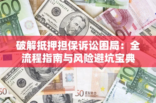 武汉破解抵押担保诉讼困局:全流程指南与风险避坑宝典 武汉破解抵押担保诉讼困局:全流程指南与风险避坑宝典