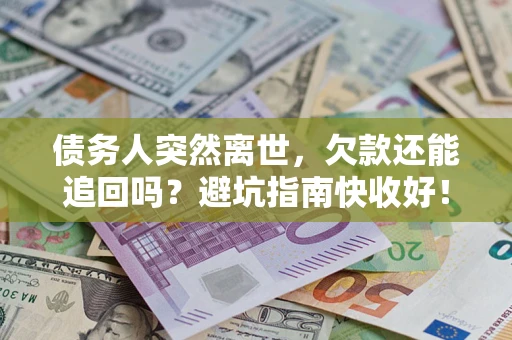 武汉债务人突然离世，欠款还能追回吗？避坑指南快收好！