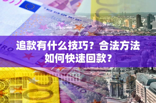 武汉追款有什么技巧？合法方法如何快速回款？