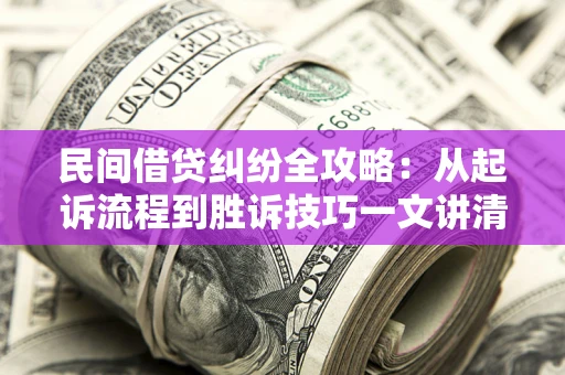 武汉民间借贷纠纷全攻略：从起诉流程到胜诉技巧一文讲清
