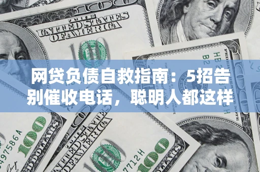 武汉网贷负债自救指南：5招告别催收电话，聪明人都这样做