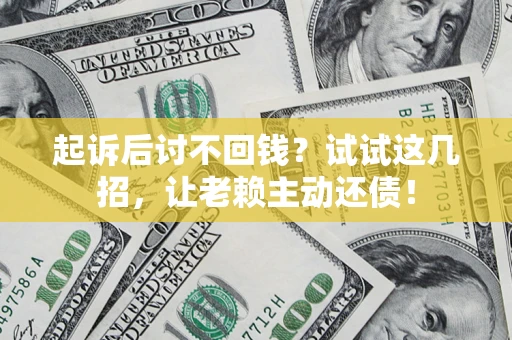 武汉起诉后讨不回钱？试试这几招，让老赖主动还债！