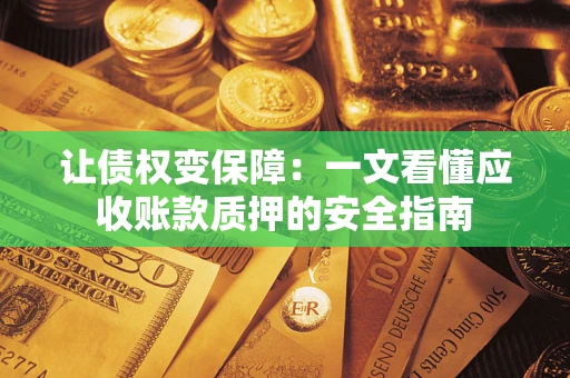 武汉让债权变保障：一文看懂应收账款质押的安全指南