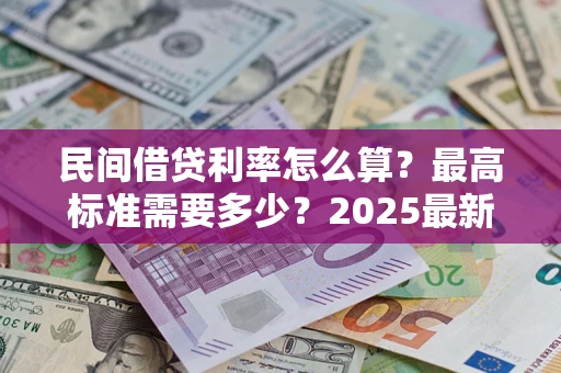 武汉民间借贷利率怎么算？最高标准需要多少？2025最新避坑指南
