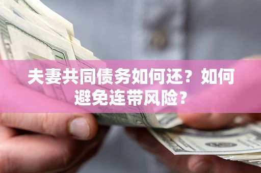 武汉夫妻共同债务如何还？如何避免连带风险？