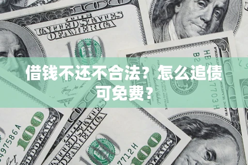 武汉借钱不还不合法？怎么追债可免费？