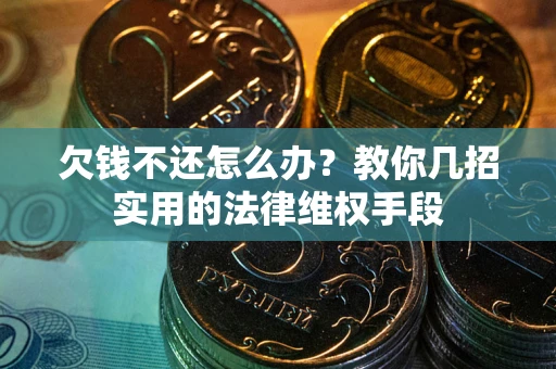 武汉欠钱不还怎么办？教你几招实用的法律维权手段