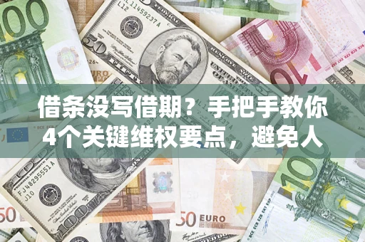 武汉借条没写借期？手把手教你4个关键维权要点，避免人财两空