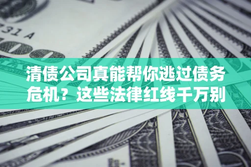 武汉清债公司真能帮你逃过债务危机？这些法律红线千万别踩