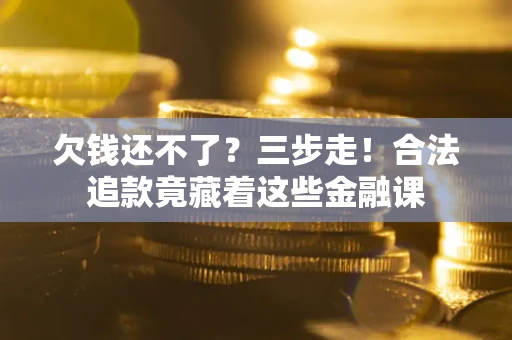 武汉欠钱还不了？三步走！合法追款竟藏着这些金融课