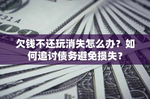 武汉欠钱不还玩消失怎么办？如何追讨债务避免损失？