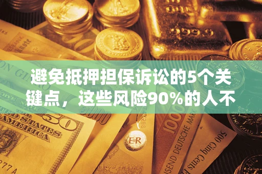 武汉避免抵押担保诉讼的5个关键点，这些风险90%的人不知道！