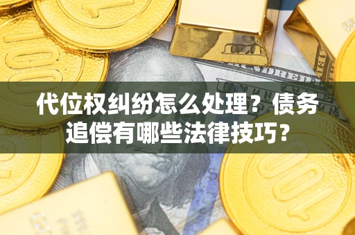 武汉代位权纠纷怎么处理？债务追偿有哪些法律技巧？