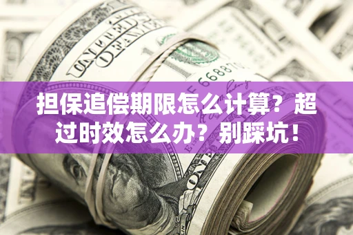 武汉担保追偿期限怎么计算？超过时效怎么办？别踩坑！