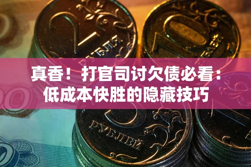 武汉真香！打官司讨欠债必看：低成本快胜的隐藏技巧