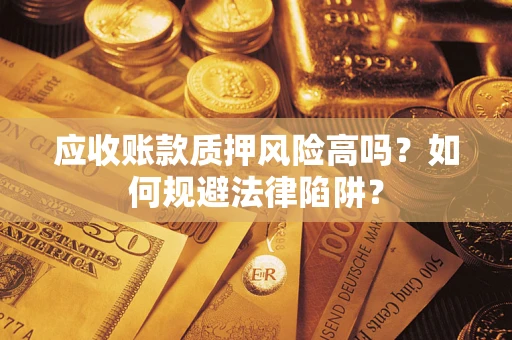 武汉应收账款质押风险高吗？如何规避法律陷阱？