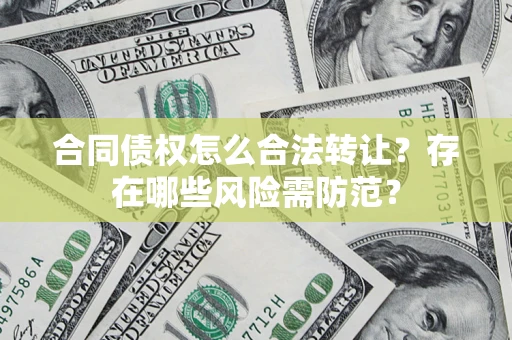 武汉合同债权怎么合法转让？存在哪些风险需防范？
