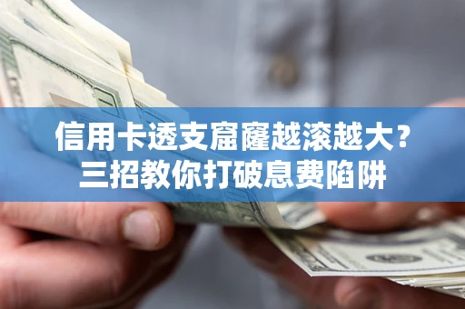武汉信用卡透支窟窿越滚越大？三招教你打破息费陷阱