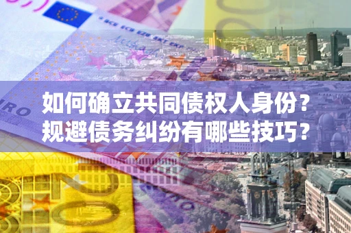 武汉如何确立共同债权人身份？规避债务纠纷有哪些技巧？