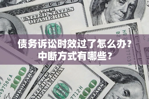 武汉债务诉讼时效过了怎么办？中断方式有哪些？