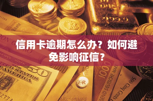 武汉信用卡逾期怎么办？如何避免影响征信？