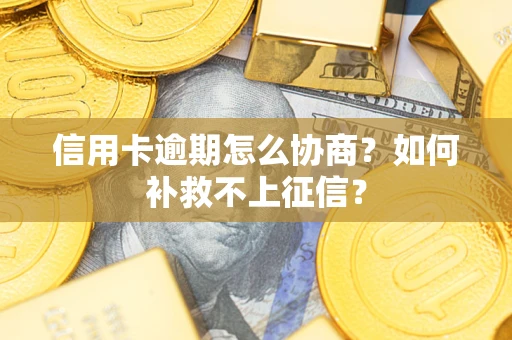 武汉信用卡逾期怎么协商？如何补救不上征信？
