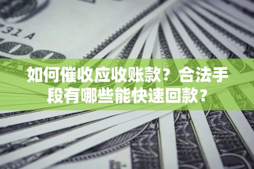 武汉如何催收应收账款？合法手段有哪些能快速回款？