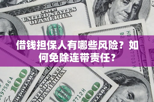 武汉借钱担保人有哪些风险？如何免除连带责任？