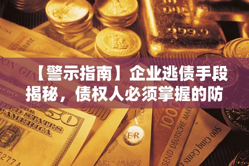武汉【警示指南】企业逃债手段揭秘，债权人必须掌握的防坑宝典